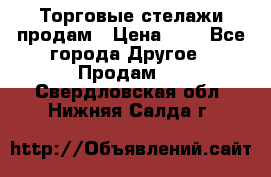 Торговые стелажи продам › Цена ­ 1 - Все города Другое » Продам   . Свердловская обл.,Нижняя Салда г.